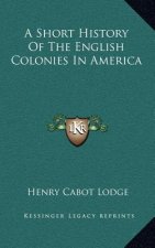 A Short History Of The English Colonies In America