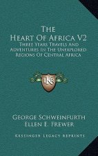 The Heart of Africa V2: Three Years Travels and Adventures in the Unexplored Regions of Central Africa