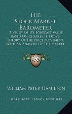 The Stock Market Barometer: A Study Of Its Forecast Value Based On Charles H. Dow's Theory Of The Price Movement, With An Analysis Of The Market A