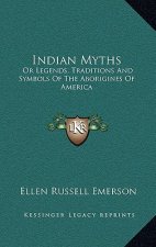 Indian Myths: Or Legends, Traditions and Symbols of the Aborigines of America