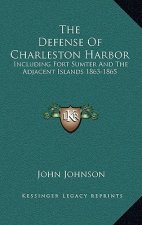 The Defense Of Charleston Harbor: Including Fort Sumter And The Adjacent Islands 1863-1865
