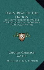 Drum-Beat of the Nation: The First Period of the War of the Rebellion from Its Outbreak to the Close of 1862