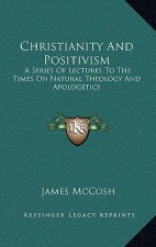 Christianity and Positivism: A Series of Lectures to the Times on Natural Theology and Apologetics