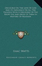 Discourse on the Love of God and Its Influence on All the Passions with a Discovery of the Right Use and Abuse of Them in Matters of Religion