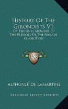History Of The Girondists V1: Or Personal Memoirs Of The Patriots Of The French Revolution