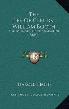 The Life of General William Booth: The Founder of the Salvation Army