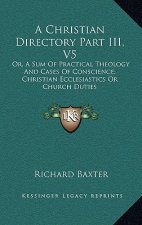 A Christian Directory Part III, V5: Or, a Sum of Practical Theology and Cases of Conscience; Christian Ecclesiastics or Church Duties