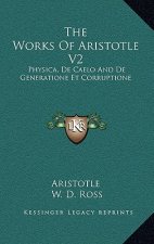 The Works of Aristotle V2: Physica, de Caelo and de Generatione Et Corruptione