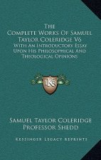 The Complete Works of Samuel Taylor Coleridge V6: With an Introductory Essay Upon His Philosophical and Theological Opinions