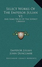 Select Works of the Emperor Julian V1: And Some Pieces of the Sophist Libanius