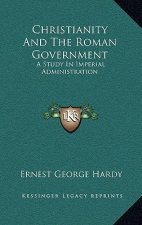 Christianity and the Roman Government: A Study in Imperial Administration