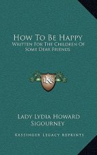 How to Be Happy: Written for the Children of Some Dear Friends