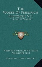 The Works of Friedrich Nietzsche V11: The Case of Wagner: The Twilight of the Idols; Nietsche Contra Wagner