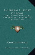 A General History Of Rome: From The Foundation Of The City To The Fall Of Augustulus, B.C. 732-A.D. 476