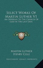 Select Works of Martin Luther V1: An Offering to the Church of God in the Last Days