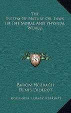 The System of Nature Or, Laws of the Moral and Physical World