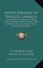 Secret Memoirs of Princess Lamballe: Being Her Journals, Letters and Conversations During Her Confidential Relations with Marie Antoinette