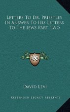 Letters to Dr. Priestley in Answer to His Letters to the Jews Part Two