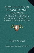 New Concepts in Diagnosis and Treatment: Physico-Clinical Medicine, the Practical Application of the Electronic Theory in the Interpretation and Treat