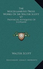 The Miscellaneous Prose Works of Sir Walter Scott V7: Provincial Antiquities of Scotland