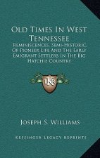 Old Times in West Tennessee: Reminiscences, Semi-Historic, of Pioneer Life and the Early Emigrant Settlers in the Big Hatchie Country