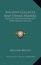 Ancient Collects and Other Prayers: Selected for Devotional Use from Various Rituals