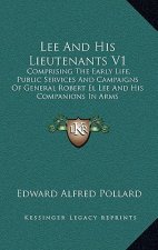 Lee and His Lieutenants V1: Comprising the Early Life, Public Services and Campaigns of General Robert El Lee and His Companions in Arms