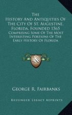 The History And Antiquities Of The City Of St. Augustine, Florida, Founded 1565: Comprising Some Of The Most Interesting Portions Of The Early History