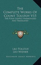 The Complete Works of Count Tolstoy V15: The Four Gospels Harmonized and Translated