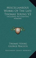 Miscellaneous Works of the Late Thomas Young V2: Including His Scientific Memoirs