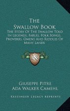 The Swallow Book: The Story Of The Swallow Told In Legends, Fables, Folk Songs, Proverbs, Omens And Riddles Of Many Lands
