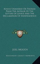 Junius Unmasked or Thomas Paine the Author of the Letters of Junius and the Declaration of Independence