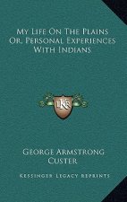 My Life on the Plains Or, Personal Experiences with Indians
