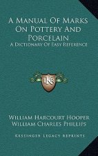 A Manual of Marks on Pottery and Porcelain: A Dictionary of Easy Reference