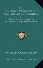 The Collected Works of the REV. William Cunningham V1: The Reformers and the Theology of the Reformation
