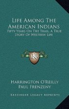 Life Among the American Indians: Fifty Years on the Trail, a True Story of Western Life