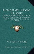 Elementary Lessons in Logic: Deductive and Inductive, with Copious Questions and Examples, and a Vocabulary of Logical Terms