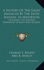 A History Of The Great Massacre By The Sioux Indians, In Minnesota: Including The Personal Narratives Of Many Who Escaped