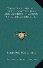 Geometrical Analysis or the Construction and Solution of Various Geometrical Problems