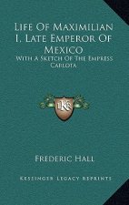 Life of Maximilian I, Late Emperor of Mexico: With a Sketch of the Empress Carlota
