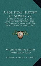 A Political History Of Slavery V2: Being An Account Of The Slavery Controversy From The Earliest Agitations In The Eighteenth Century To The Close Of