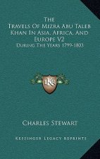 The Travels of Mizra Abu Taleb Khan in Asia, Africa, and Europe V2: During the Years 1799-1803