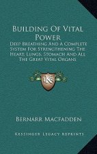 Building of Vital Power: Deep Breathing and a Complete System for Strengthening the Heart, Lungs, Stomach and All the Great Vital Organs