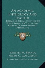 An Academic Physiology and Hygiene: Embracing Special Chapters on Foods, Water, Air Ventilation, Removal of Waste Matters, Exercise, Etc.