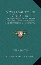 New Elements of Geometry: The Philosophy of Geometry, Demonstrations in Geometry and Harmonies of Geometry