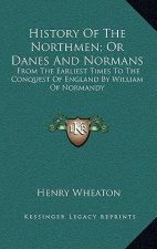 History Of The Northmen; Or Danes And Normans: From The Earliest Times To The Conquest Of England By William Of Normandy