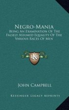 Negro-Mania: Being an Examination of the Falsely Assumed Equality of the Various Races of Men
