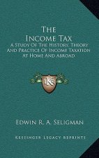 The Income Tax: A Study Of The History, Theory And Practice Of Income Taxation At Home And Abroad