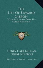 The Life of Edward Gibbon: With Selections from His Correspondence