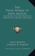 The Prose Works of John Milton: Containing the First Book of a Treatise on Christian Doctrine